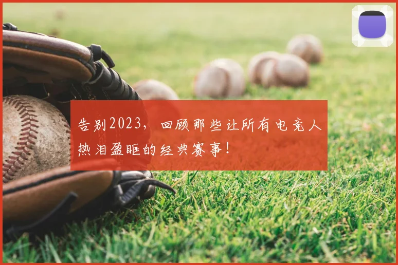告别2023,回顾那些让所有电竞人热泪盈眶的经典赛事!