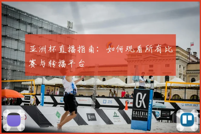 亚洲杯直播指南：如何观看所有比赛与转播平台