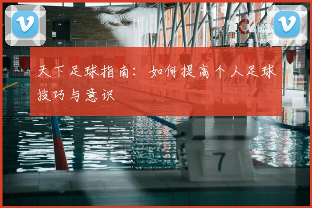 天下足球指南:如何提高个人足球技巧与意识