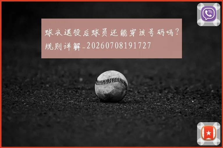 球衣退役后球员还能穿该号码吗？规则详解_20260708191727
