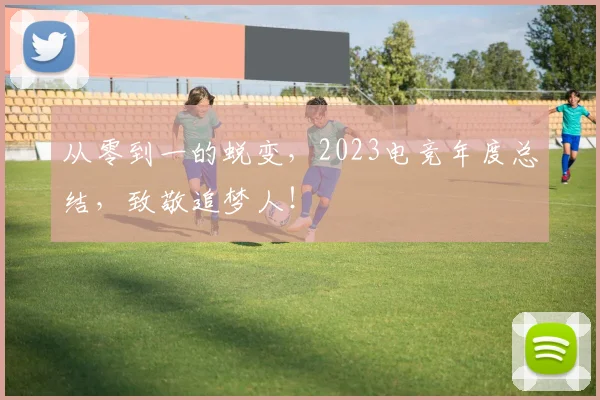 从零到一的蜕变,2023电竞年度总结,致敬追梦人!