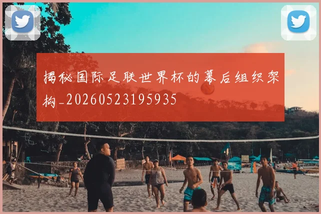 揭秘国际足联世界杯的幕后组织架构_20260523195935