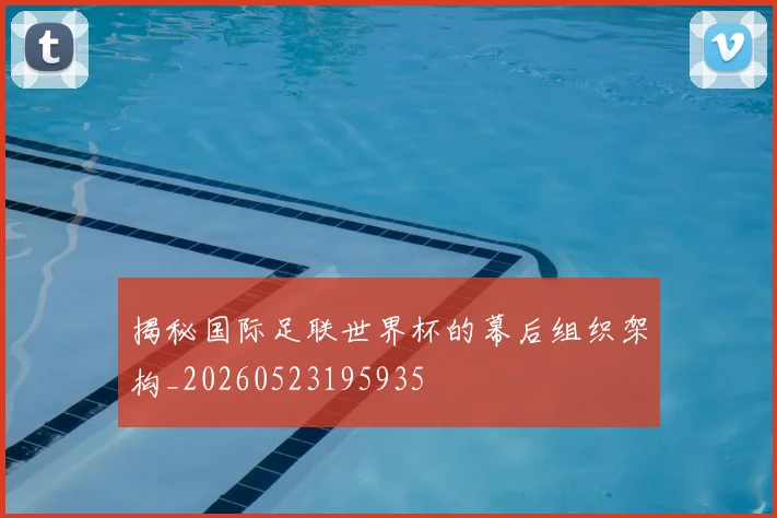 揭秘国际足联世界杯的幕后组织架构_20260523195935