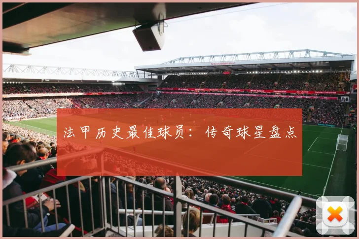 法甲历史最佳球员:传奇球星盘点