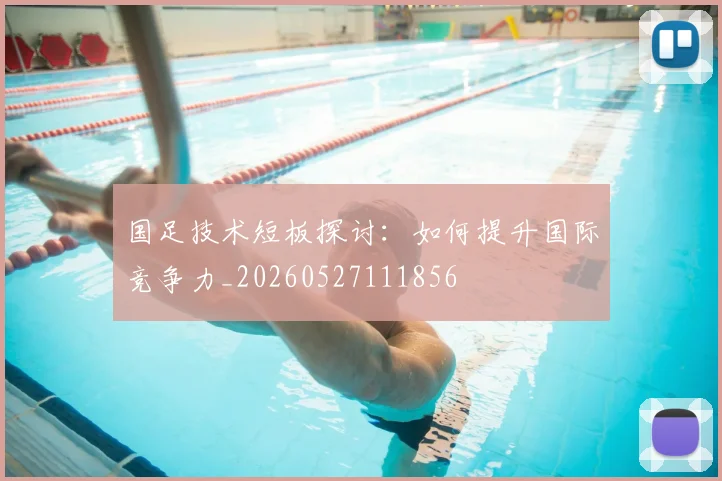 国足技术短板探讨：如何提升国际竞争力_20260527111856