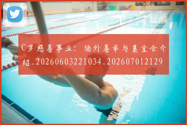 C罗慈善事业：场外善举与基金会介绍_20260603221034_20260701212950