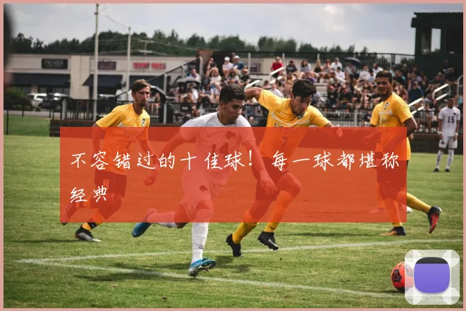 不容错过的十佳球!每一球都堪称经典