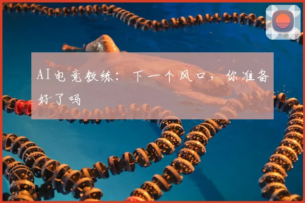 AI电竞教练：下一个风口，你准备好了吗