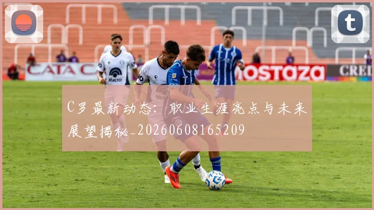 C罗最新动态:职业生涯亮点与未来展望揭秘_20260608165209
