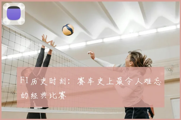 F1历史时刻:赛车史上最令人难忘的经典比赛