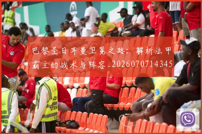 巴黎圣日耳曼卫冕之路:解析法甲霸主的战术与阵容_20260707143454
