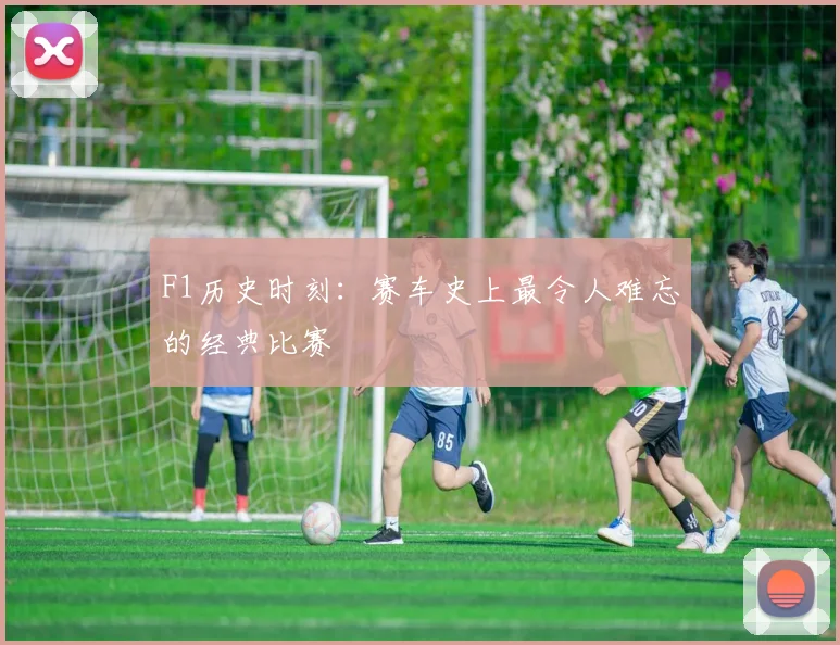 F1历史时刻：赛车史上最令人难忘的经典比赛