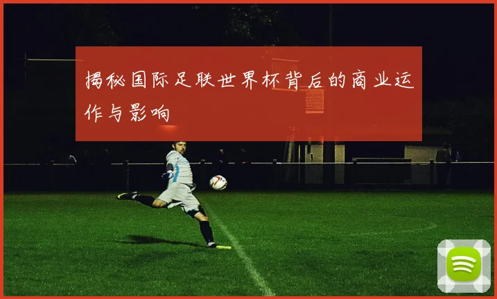 揭秘国际足联世界杯背后的商业运作与影响