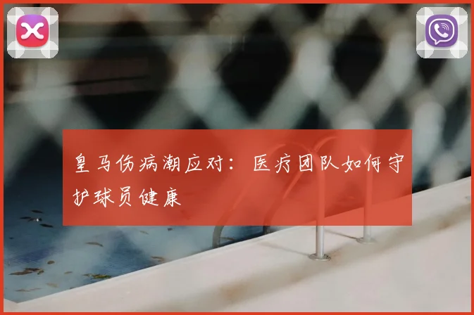 皇马伤病潮应对:医疗团队如何守护球员健康