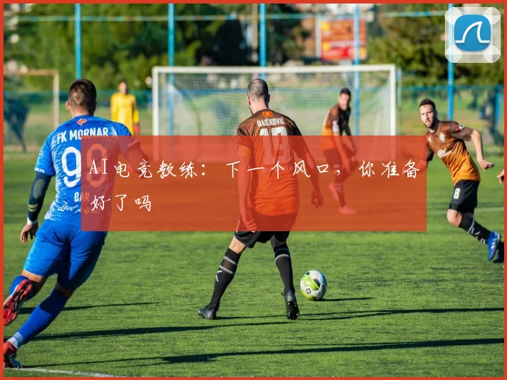 AI电竞教练:下一个风口,你准备好了吗