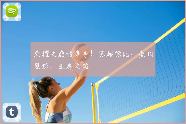 荣耀之巅的争夺!苏超德比,豪门恩怨,王者之路