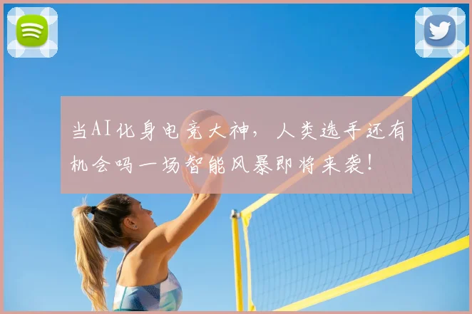 当AI化身电竞大神，人类选手还有机会吗一场智能风暴即将来袭！