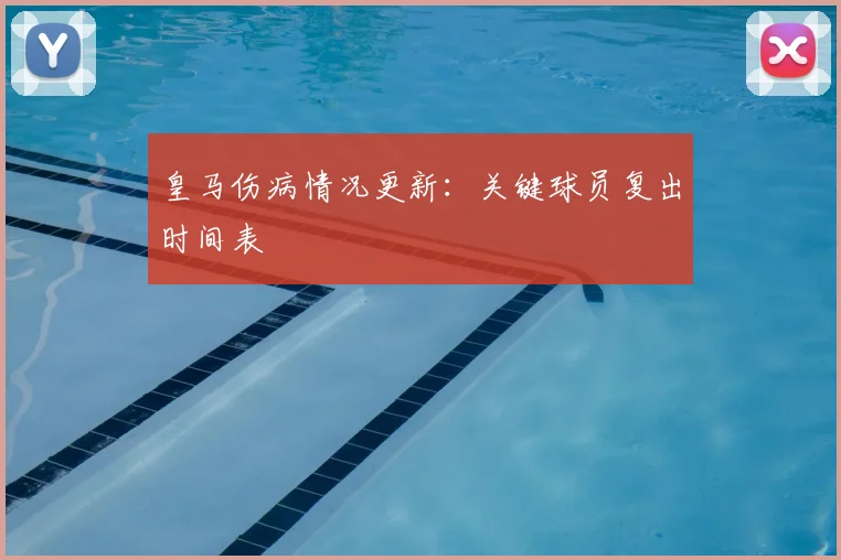 皇马伤病情况更新:关键球员复出时间表