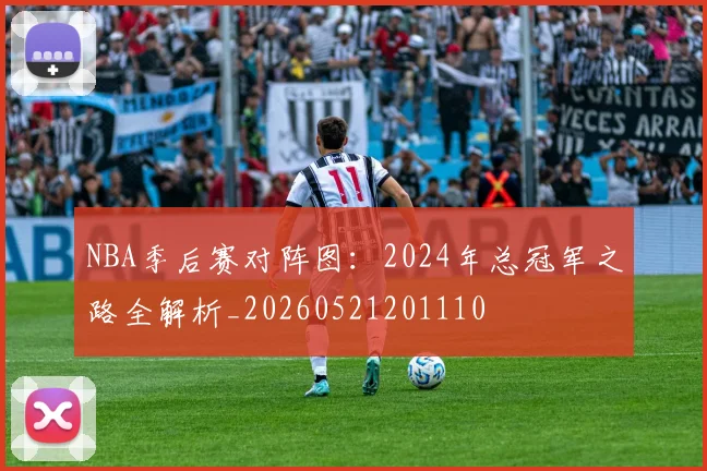 NBA季后赛对阵图：2024年总冠军之路全解析_20260521201110