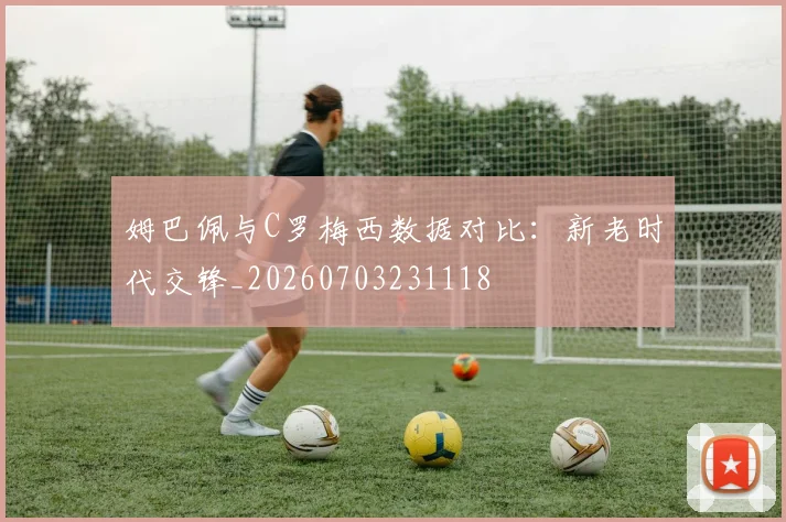 姆巴佩与C罗梅西数据对比:新老时代交锋_20260703231118