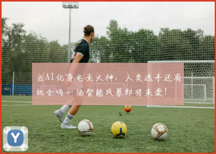 当AI化身电竞大神,人类选手还有机会吗一场智能风暴即将来袭!