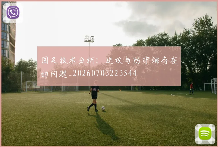 国足技术分析:进攻与防守端存在的问题_20260703223544
