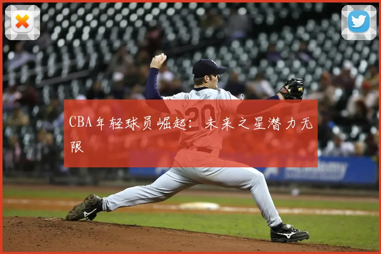 CBA年轻球员崛起:未来之星潜力无限